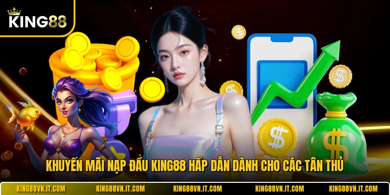 Khuyến Mãi Nạp Đầu KING88 Hấp Dẫn Dành Cho Các Tân Thủ