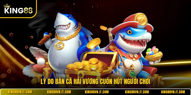 Lý do Bắn Cá Hải Vương cuốn hút người chơi